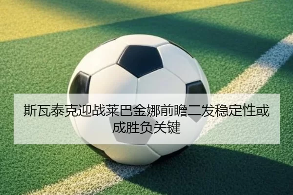 斯瓦泰克迎战莱巴金娜前瞻二发稳定性或成胜负关键
