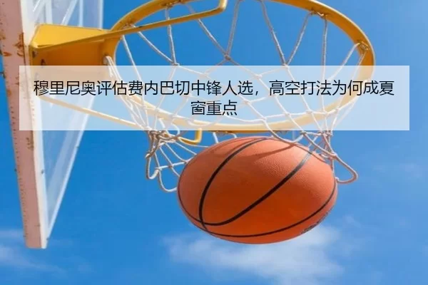 穆里尼奥评估费内巴切中锋人选，高空打法为何成夏窗重点